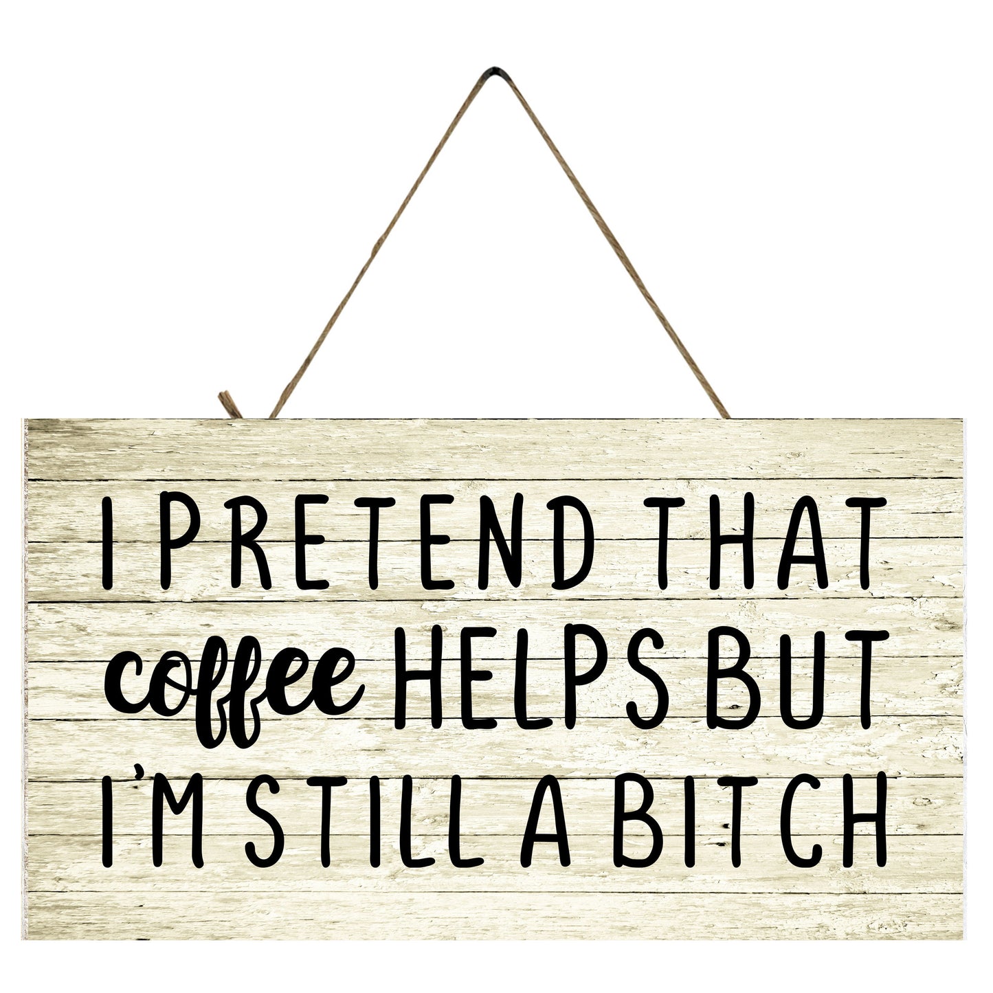 I Pretend Coffee Helps but I'm Still a B*tch Printed Handmade Wood Sign