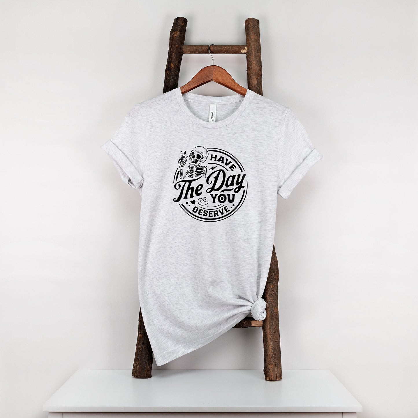 Have the Day You Deserve T shirt, T Shirt, Tshirt, Graphic T's  100% Cotton Black White or Gray, Tee